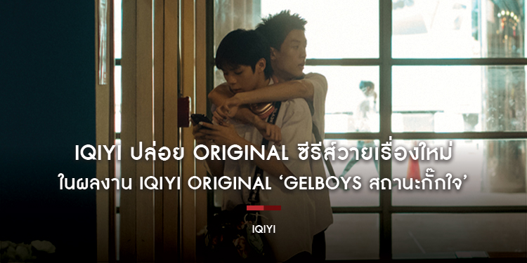 iQIYI ปล่อย Original ซีรีส์วายเรื่องใหม่ สร้างปรากฏการณ์กั๊กกระหึ่มโซเชียล ในผลงาน iQIYI Original ‘GELBOYS สถานะกั๊กใจ’